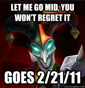 Let me go mid, you won't regret it goes 2/21/11  League of Legends