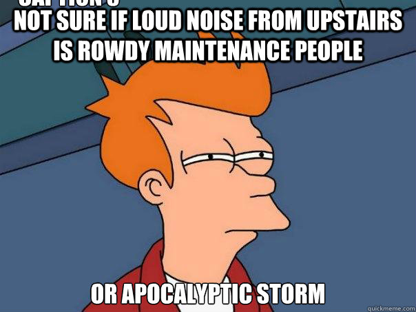 Not sure if loud noise from upstairs is rowdy maintenance people Or apocalyptic storm Caption 3 goes here  Futurama Fry