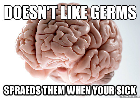 doesn't like germs 
 spraeds them when your sick  Scumbag Brain