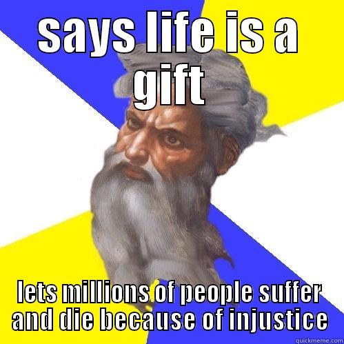 SAYS LIFE IS A GIFT LETS MILLIONS OF PEOPLE SUFFER AND DIE BECAUSE OF INJUSTICE Advice God