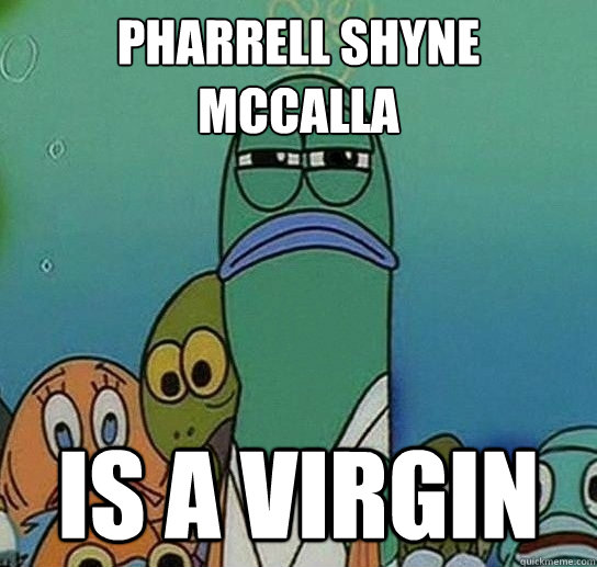 PHarrell shyne mccalla  Is a virgin  Serious fish SpongeBob