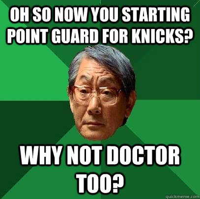 Oh so now you starting point guard for Knicks? Why not doctor too? - Oh so now you starting point guard for Knicks? Why not doctor too?  High Expectations Asian Father