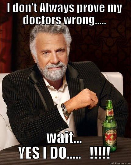 My Dopctors - I DON'T ALWAYS PROVE MY DOCTORS WRONG..... WAIT... YES I DO.....   !!!!! The Most Interesting Man In The World