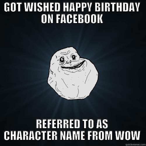 WOW birthday - GOT WISHED HAPPY BIRTHDAY ON FACEBOOK REFERRED TO AS CHARACTER NAME FROM WOW Forever Alone