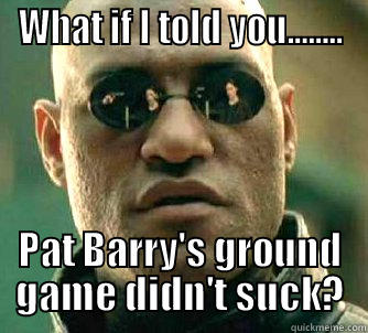 WHAT IF I TOLD YOU........ PAT BARRY'S GROUND GAME DIDN'T SUCK? Matrix Morpheus