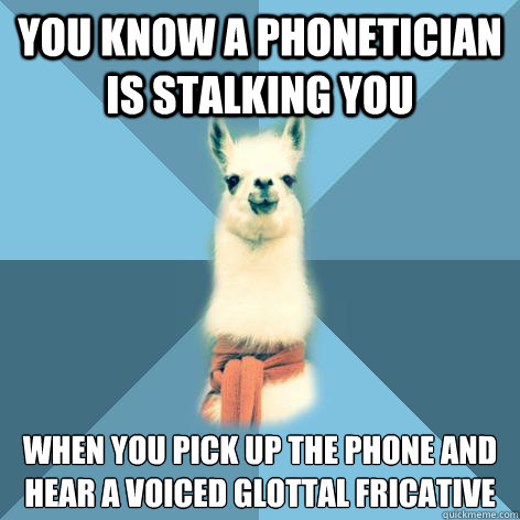 You know a phonetician is stalking you when you pick up the phone and hear a voiced glottal fricative  Linguist Llama