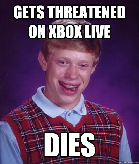 Gets threatened on xbox live  dies  Bad Luck Brian