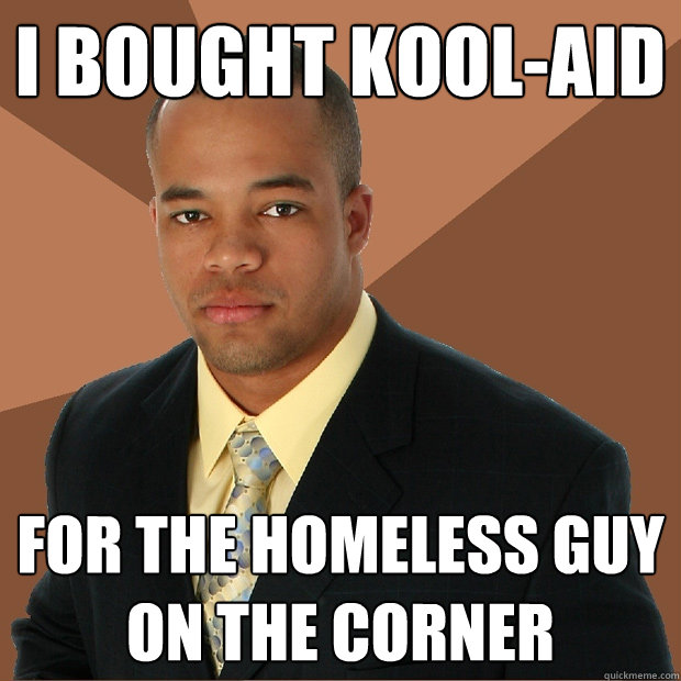 I Bought kool-aid for the homeless guy on the corner  Successful Black Man