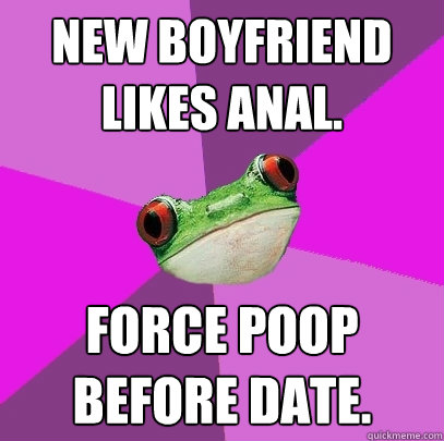 New boyfriend likes Anal. Force poop before date.  Foul Bachelorette Frog