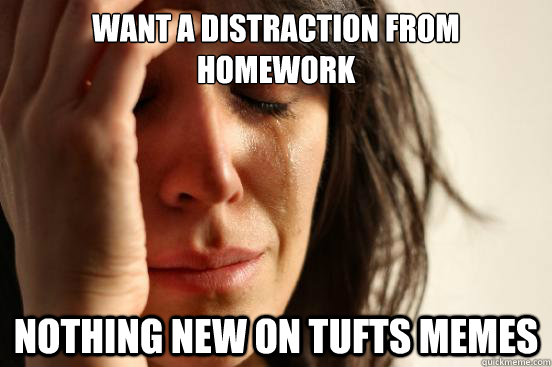 want a distraction from homework nothing new on tufts memes  First World Problems