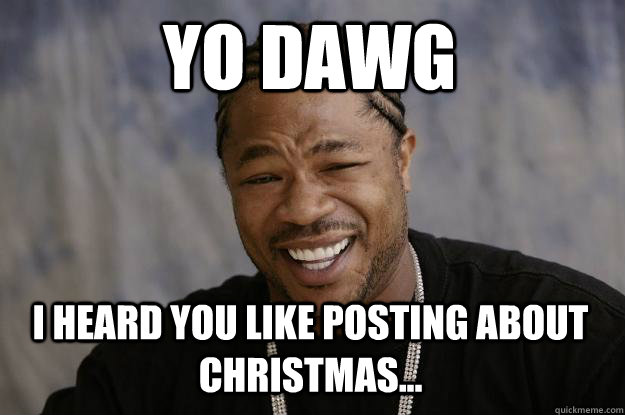 YO Dawg i heard you like posting about christmas...  Xzibit meme