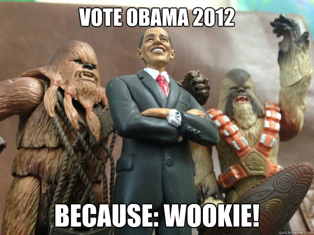 Vote OBAMA 2012 Because: WOOKIE! - Vote OBAMA 2012 Because: WOOKIE!  Because Wookie