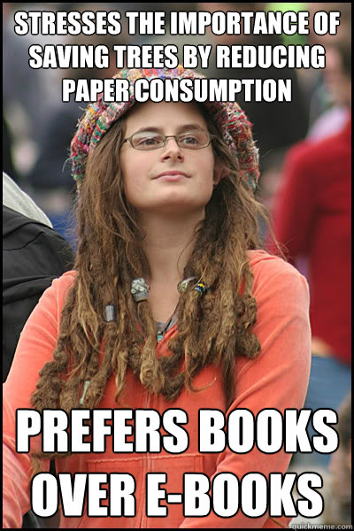 Stresses the importance of saving trees by reducing paper consumption Prefers books over e-books  College Liberal