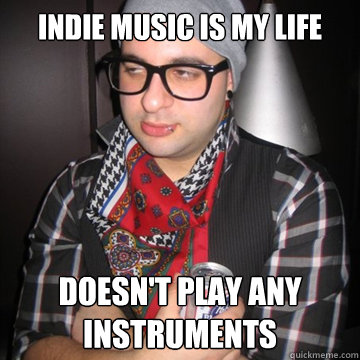 indie music is my life doesn't play any instruments  Oblivious Hipster