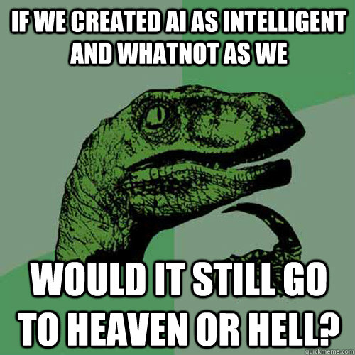 If we created AI as intelligent and whatnot as we Would it still go to heaven or hell? - If we created AI as intelligent and whatnot as we Would it still go to heaven or hell?  Philosoraptor