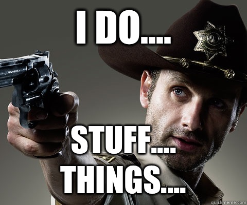 I do.... Stuff.... Things....  Rick Grimes Walking Dead