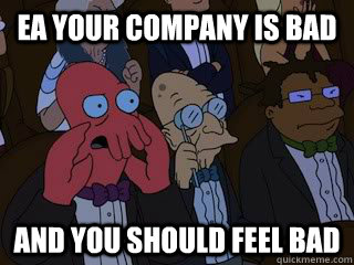 ea your company is bad and you should feel bad - ea your company is bad and you should feel bad  Bad Zoidberg