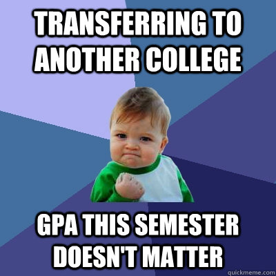 Transferring to another college gpa this semester doesn't matter - Transferring to another college gpa this semester doesn't matter  Success Kid