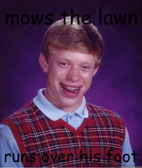 mows the lawn runs over his foot - mows the lawn runs over his foot  Bad Luck Brian