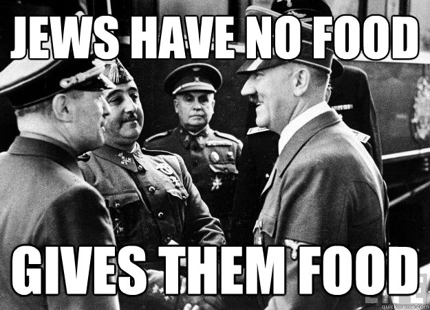 jews have no food gives them food - jews have no food gives them food  Good guy hitler