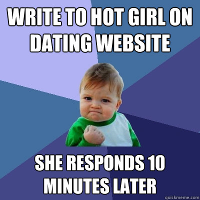 Write to hot girl on dating website she responds 10 minutes later  Success Kid