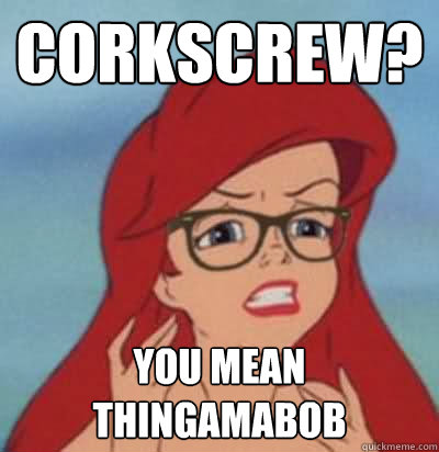 Corkscrew?  You mean thingamabob - Corkscrew?  You mean thingamabob  Hipster Ariel