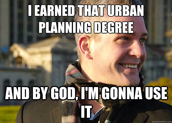 I earned that urban planning degree and by god, i'm gonna use it  White Entrepreneurial Guy