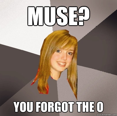 Muse? you forgot the O  Musically Oblivious 8th Grader