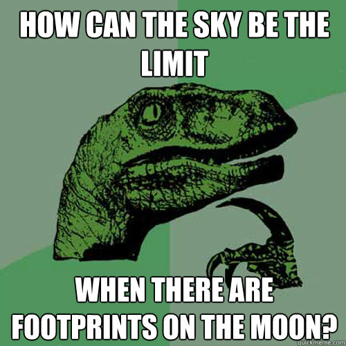 how can the sky be the limit when there are footprints on the moon?  Philosoraptor