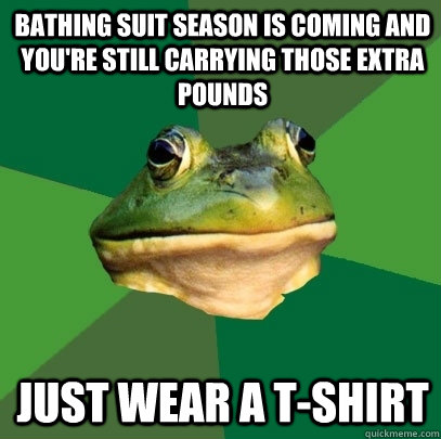 bathing suit season is coming and you're still carrying those extra pounds just wear a t-shirt - bathing suit season is coming and you're still carrying those extra pounds just wear a t-shirt  Foul Bachelor Frog