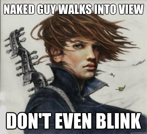 Naked guy walks into view don't even blink  Advice Kvothe