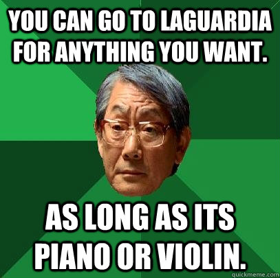 you can go to laguardia for anything you want. As long as its piano or violin.  High Expectations Asian Father