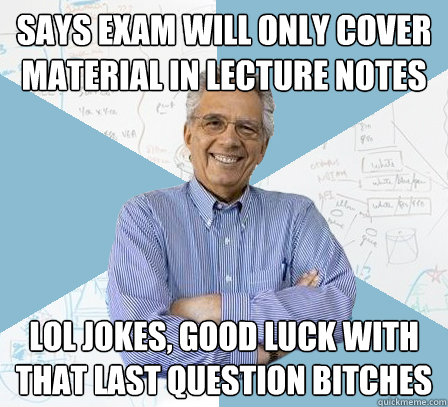 Says exam will only cover material in lecture notes LOL JOKES, GOOD LUCK With that last question bitches  Engineering Professor