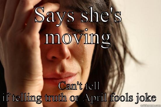 SAYS SHE'S MOVING CAN'T TELL IF TELLING TRUTH OR APRIL FOOLS JOKE First World Problems