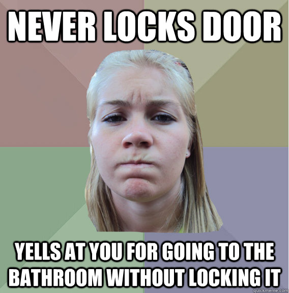 never locks door yells at you for going to the bathroom without locking it  Scumbag Roommate