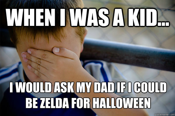 WHEN I WAS A KID... I would ask my dad if i could be zelda for halloween  Confession kid