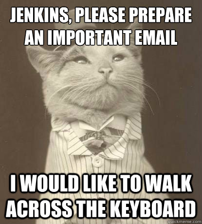 Jenkins, please prepare an important email I would like to walk across the keyboard  Aristocat