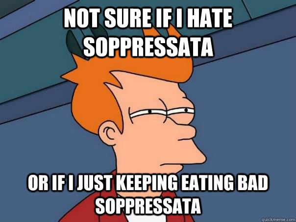 Not sure if I hate soppressata Or if I just keeping eating bad soppressata - Not sure if I hate soppressata Or if I just keeping eating bad soppressata  Futurama Fry