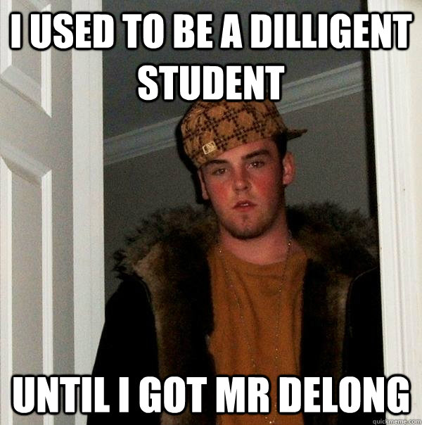 I used to be a dilligent student until i got mr delong  Scumbag Steve