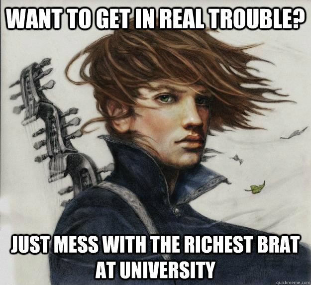 Want to get in real trouble? Just mess with the richest brat at university  Advice Kvothe