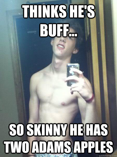 Thinks he's buff... so skinny he has two adams apples - Thinks he's buff... so skinny he has two adams apples  Hue Tillett