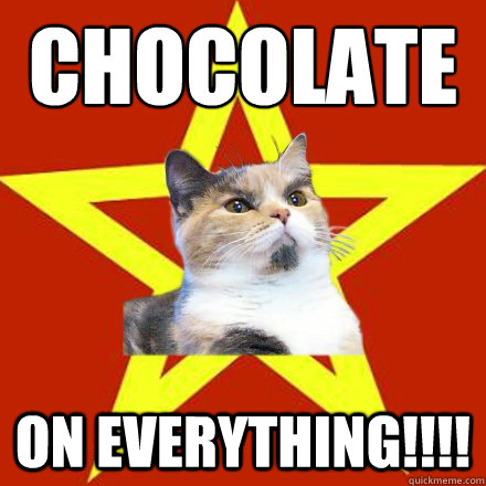 chocolate ON EVERYTHING!!!!  Lenin Cat