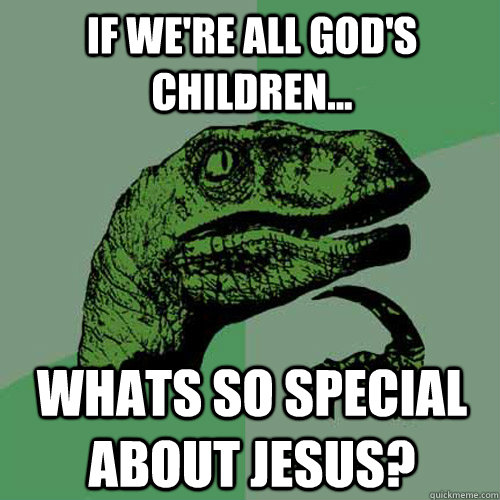 If we're all God's Children... whats so special about jesus?  Philosoraptor