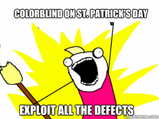 Colorblind on St. Patrick's day Exploit all the defects  All The Things