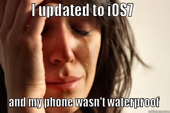          I UPDATED TO IOS7           AND MY PHONE WASN'T WATERPROOF First World Problems