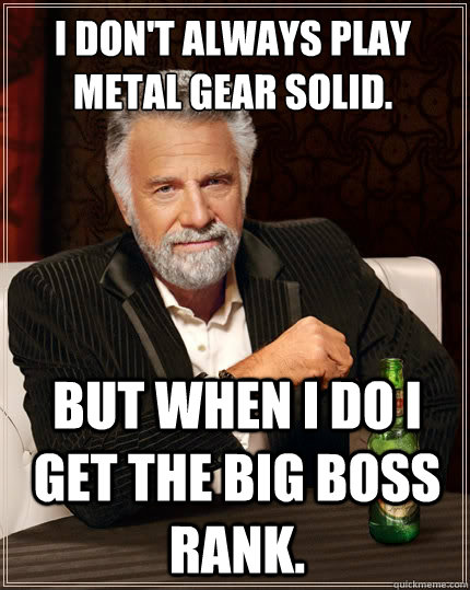 I don't always play Metal Gear Solid.
 But when I do I get the Big Boss rank. - I don't always play Metal Gear Solid.
 But when I do I get the Big Boss rank.  The Most Interesting Man In The World