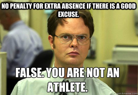 No penalty for extra absence if there is a good excuse. False. You are not an athlete.
  Schrute