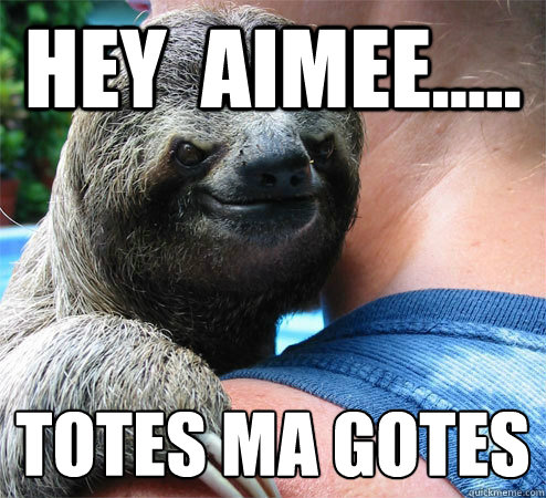 hey  Aimee..... Totes ma gotes
  Suspiciously Evil Sloth