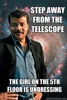 Step away from the telescope The girl on the 5th floor is undressing  Neil deGrasse Tyson