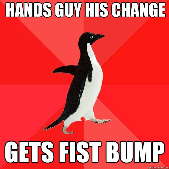 Hands guy his change gets fist bump - Hands guy his change gets fist bump  Socially Awesome Penguin